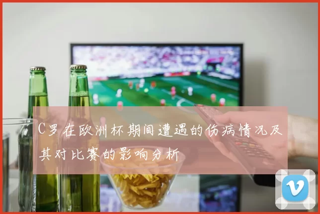 C罗在欧洲杯期间遭遇的伤病情况及其对比赛的影响分析
