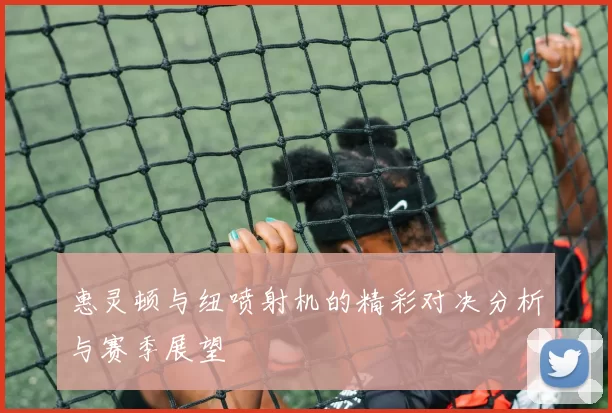 惠灵顿与纽喷射机的精彩对决分析与赛季展望