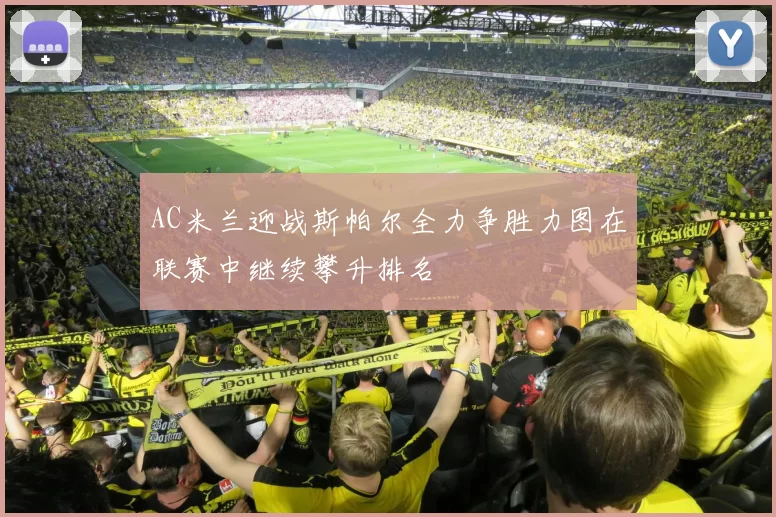 AC米兰迎战斯帕尔全力争胜力图在联赛中继续攀升排名