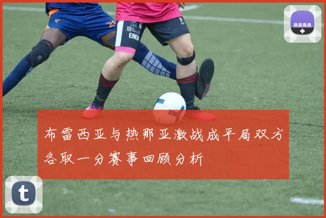 布雷西亚与热那亚激战成平局双方各取一分赛事回顾分析