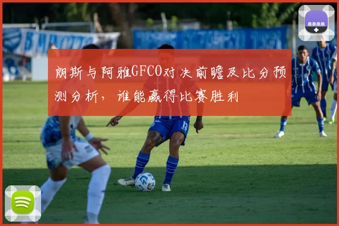 朗斯与阿雅GFCO对决前瞻及比分预测分析，谁能赢得比赛胜利